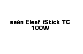  вейп Eleaf iStick TC 100W 